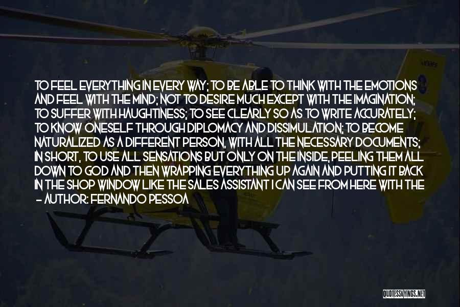 Fernando Pessoa Quotes: To Feel Everything In Every Way; To Be Able To Think With The Emotions And Feel With The Mind; Not