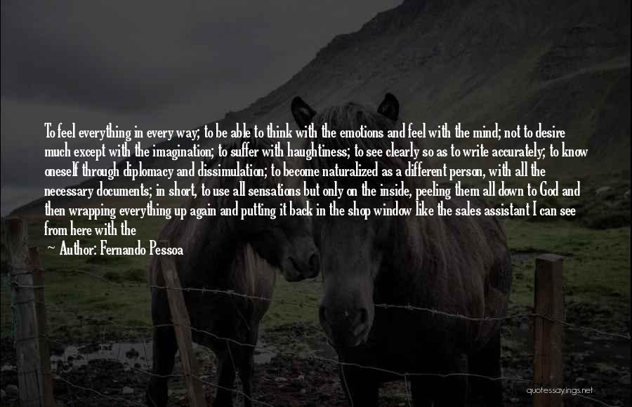 Fernando Pessoa Quotes: To Feel Everything In Every Way; To Be Able To Think With The Emotions And Feel With The Mind; Not