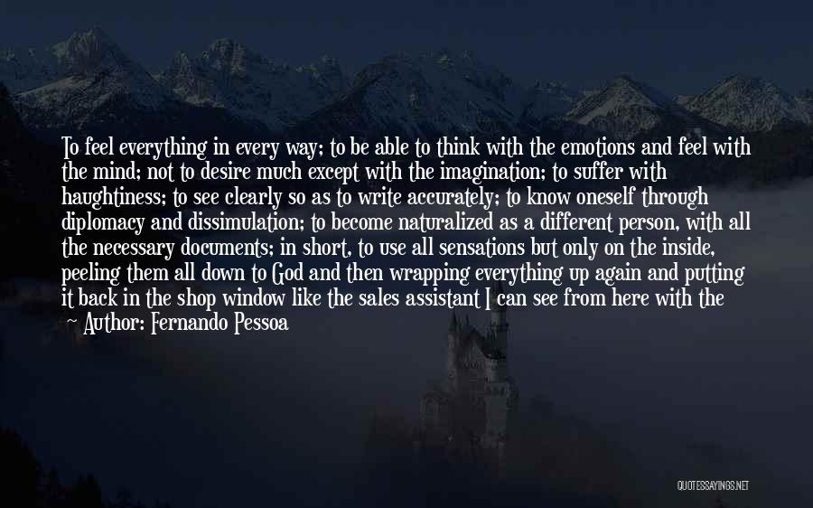 Fernando Pessoa Quotes: To Feel Everything In Every Way; To Be Able To Think With The Emotions And Feel With The Mind; Not