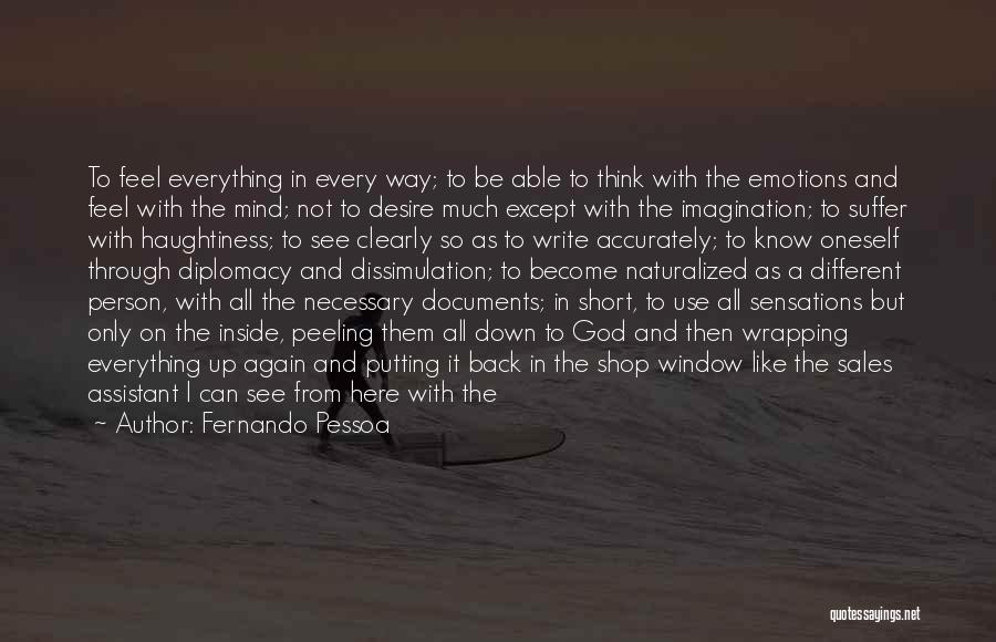 Fernando Pessoa Quotes: To Feel Everything In Every Way; To Be Able To Think With The Emotions And Feel With The Mind; Not