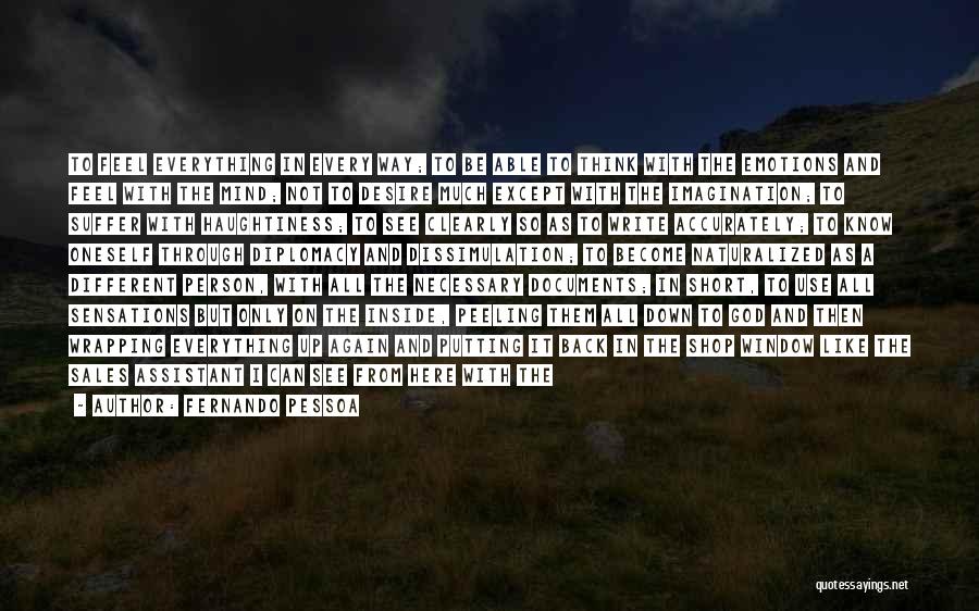 Fernando Pessoa Quotes: To Feel Everything In Every Way; To Be Able To Think With The Emotions And Feel With The Mind; Not