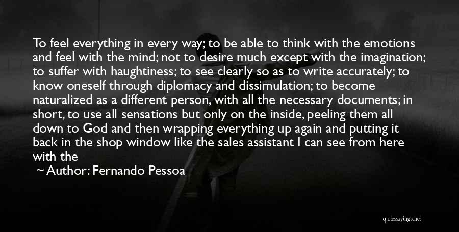 Fernando Pessoa Quotes: To Feel Everything In Every Way; To Be Able To Think With The Emotions And Feel With The Mind; Not