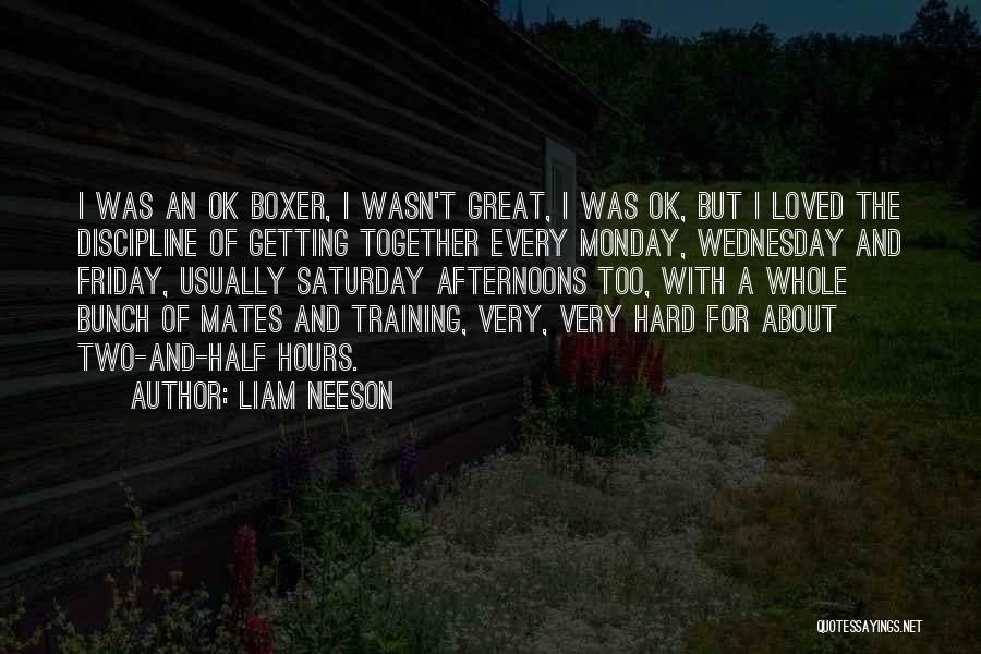 Liam Neeson Quotes: I Was An Ok Boxer, I Wasn't Great, I Was Ok, But I Loved The Discipline Of Getting Together Every