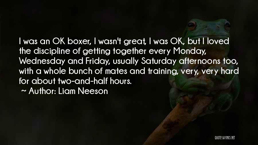 Liam Neeson Quotes: I Was An Ok Boxer, I Wasn't Great, I Was Ok, But I Loved The Discipline Of Getting Together Every