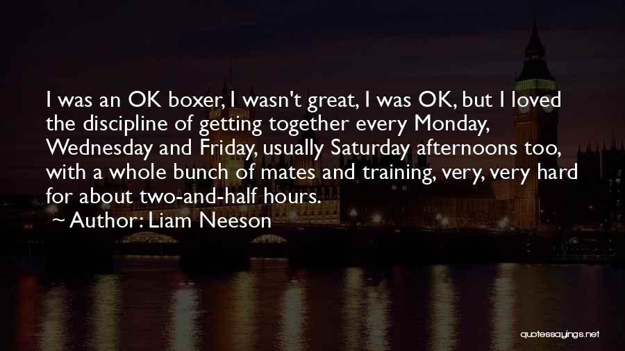 Liam Neeson Quotes: I Was An Ok Boxer, I Wasn't Great, I Was Ok, But I Loved The Discipline Of Getting Together Every