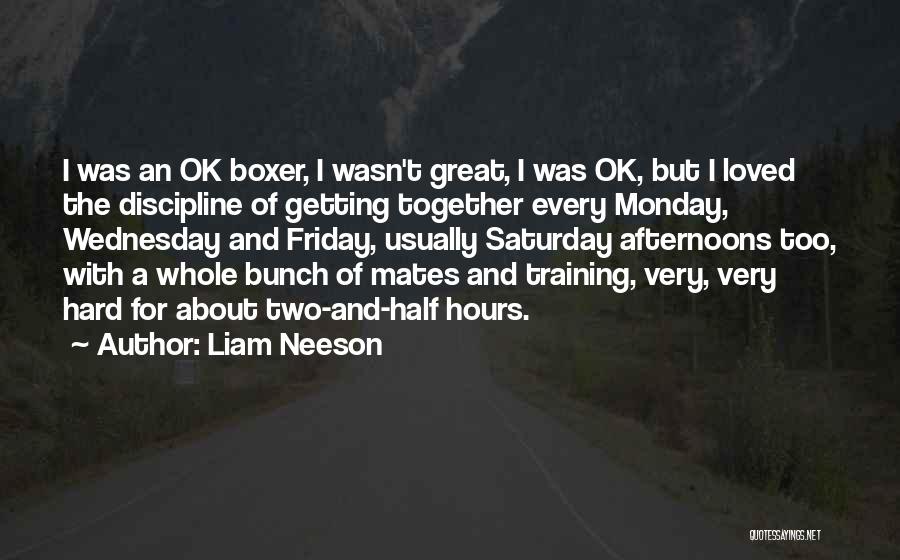 Liam Neeson Quotes: I Was An Ok Boxer, I Wasn't Great, I Was Ok, But I Loved The Discipline Of Getting Together Every