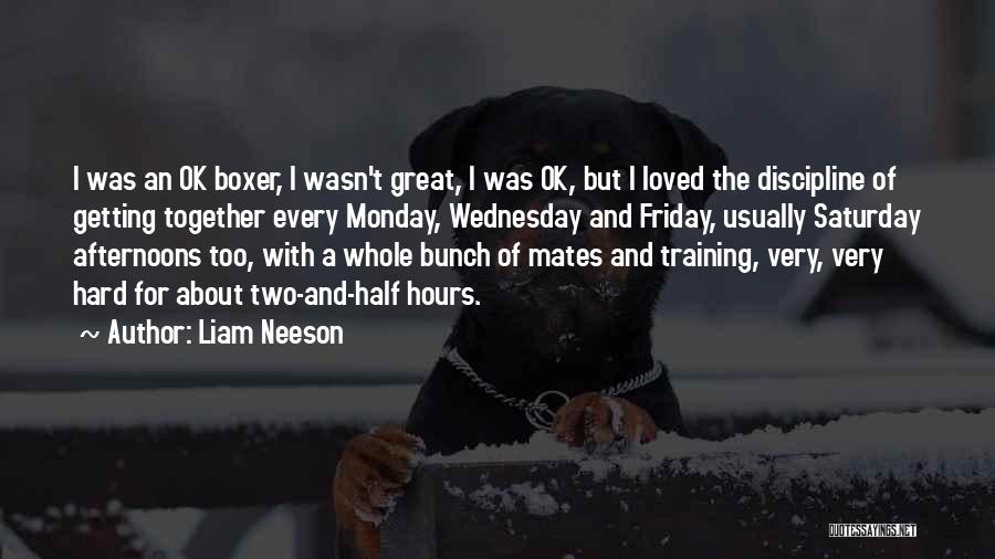 Liam Neeson Quotes: I Was An Ok Boxer, I Wasn't Great, I Was Ok, But I Loved The Discipline Of Getting Together Every