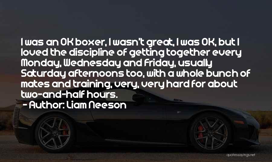 Liam Neeson Quotes: I Was An Ok Boxer, I Wasn't Great, I Was Ok, But I Loved The Discipline Of Getting Together Every