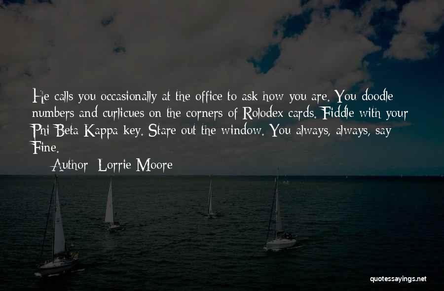 Lorrie Moore Quotes: He Calls You Occasionally At The Office To Ask How You Are. You Doodle Numbers And Curlicues On The Corners