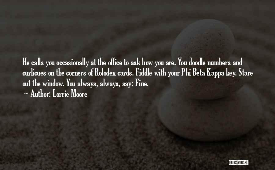 Lorrie Moore Quotes: He Calls You Occasionally At The Office To Ask How You Are. You Doodle Numbers And Curlicues On The Corners