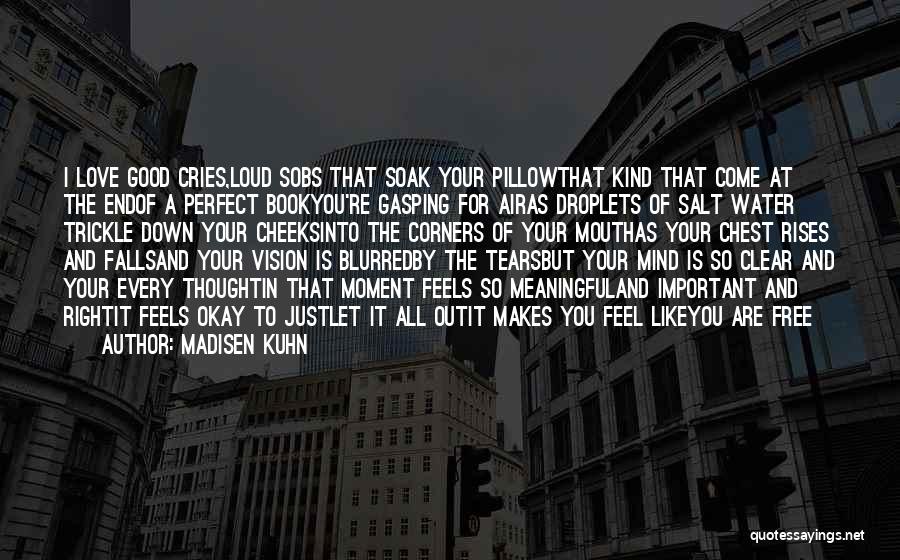 Madisen Kuhn Quotes: I Love Good Cries,loud Sobs That Soak Your Pillowthat Kind That Come At The Endof A Perfect Bookyou're Gasping For