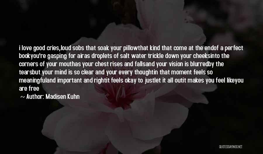 Madisen Kuhn Quotes: I Love Good Cries,loud Sobs That Soak Your Pillowthat Kind That Come At The Endof A Perfect Bookyou're Gasping For