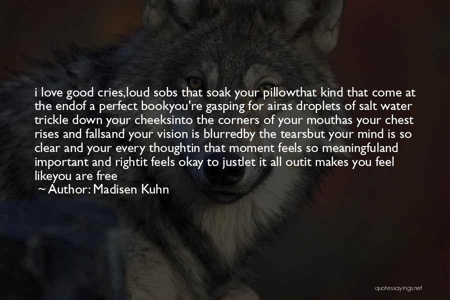 Madisen Kuhn Quotes: I Love Good Cries,loud Sobs That Soak Your Pillowthat Kind That Come At The Endof A Perfect Bookyou're Gasping For