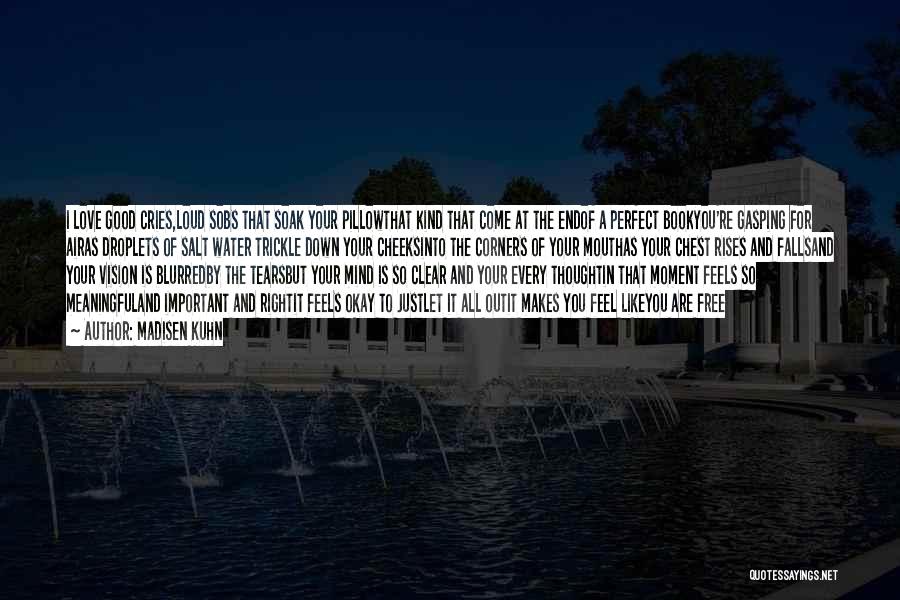 Madisen Kuhn Quotes: I Love Good Cries,loud Sobs That Soak Your Pillowthat Kind That Come At The Endof A Perfect Bookyou're Gasping For