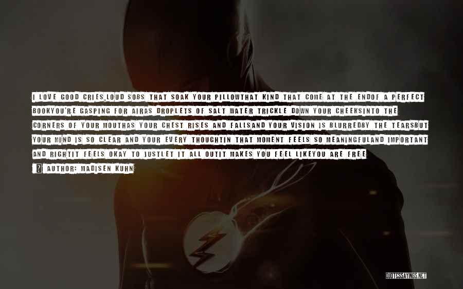 Madisen Kuhn Quotes: I Love Good Cries,loud Sobs That Soak Your Pillowthat Kind That Come At The Endof A Perfect Bookyou're Gasping For