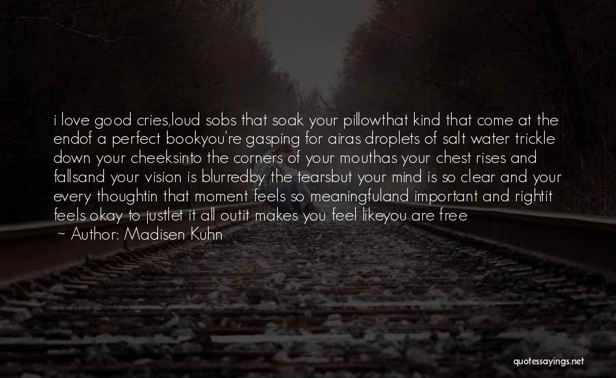 Madisen Kuhn Quotes: I Love Good Cries,loud Sobs That Soak Your Pillowthat Kind That Come At The Endof A Perfect Bookyou're Gasping For