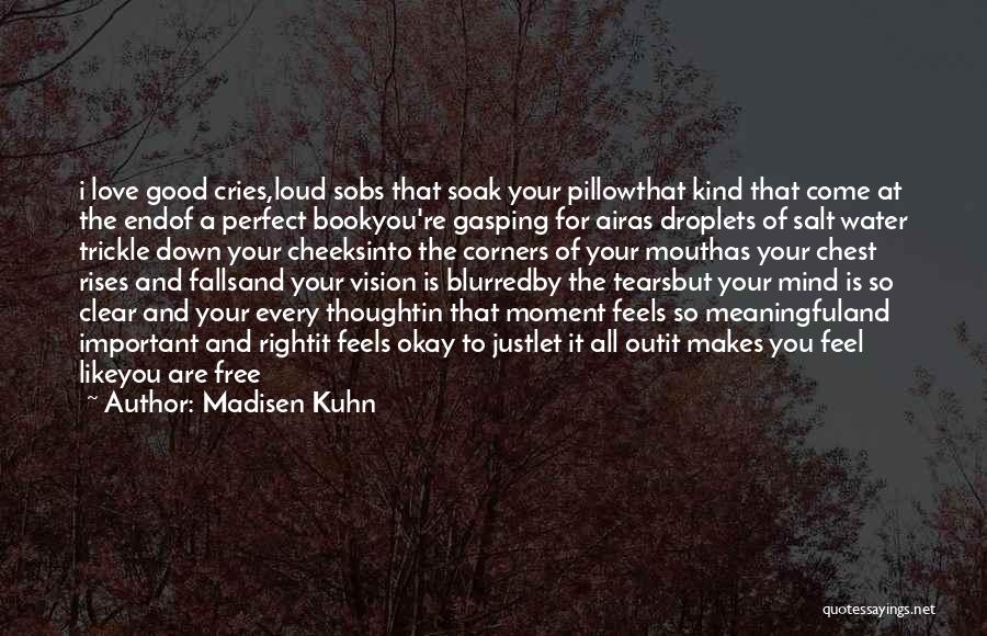 Madisen Kuhn Quotes: I Love Good Cries,loud Sobs That Soak Your Pillowthat Kind That Come At The Endof A Perfect Bookyou're Gasping For