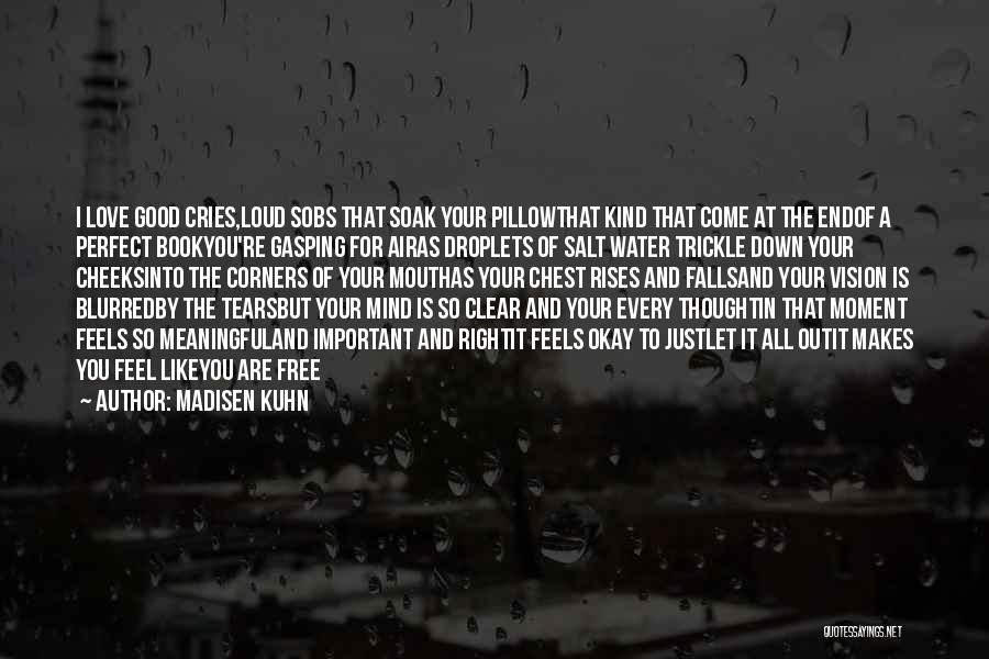 Madisen Kuhn Quotes: I Love Good Cries,loud Sobs That Soak Your Pillowthat Kind That Come At The Endof A Perfect Bookyou're Gasping For