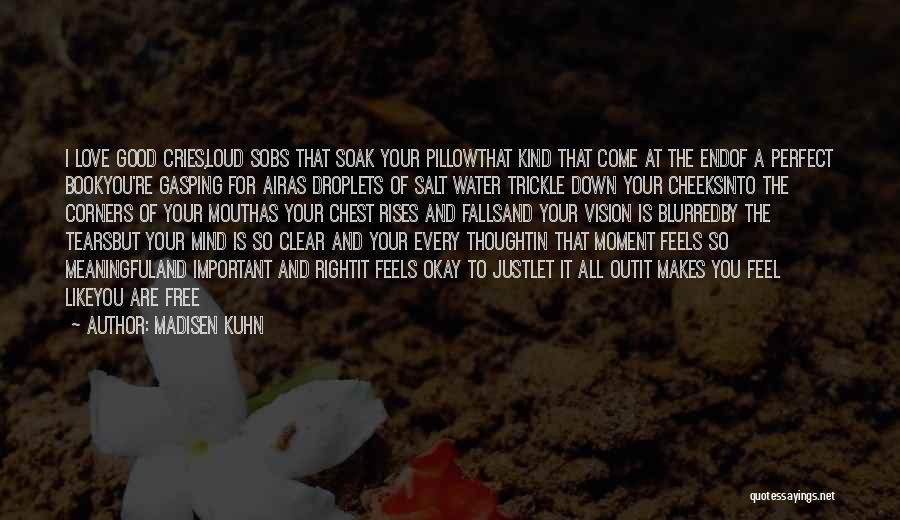 Madisen Kuhn Quotes: I Love Good Cries,loud Sobs That Soak Your Pillowthat Kind That Come At The Endof A Perfect Bookyou're Gasping For