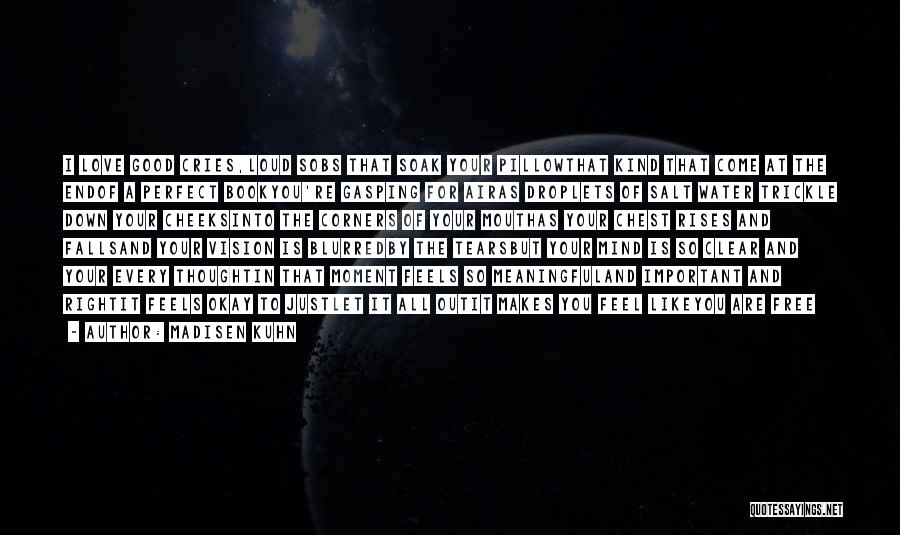 Madisen Kuhn Quotes: I Love Good Cries,loud Sobs That Soak Your Pillowthat Kind That Come At The Endof A Perfect Bookyou're Gasping For