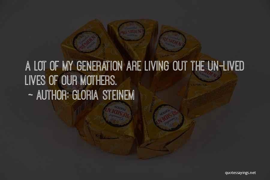 Gloria Steinem Quotes: A Lot Of My Generation Are Living Out The Un-lived Lives Of Our Mothers.