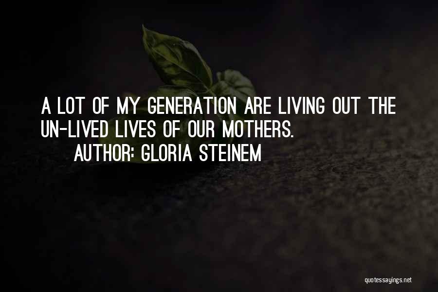 Gloria Steinem Quotes: A Lot Of My Generation Are Living Out The Un-lived Lives Of Our Mothers.