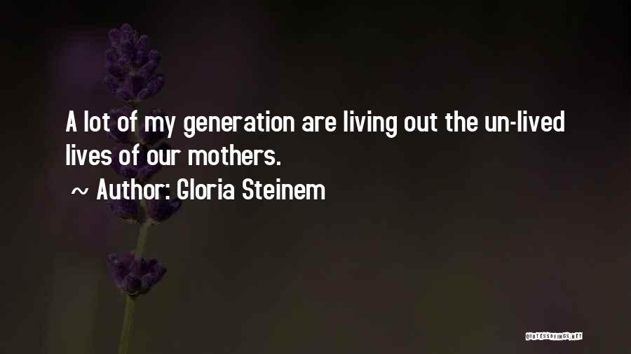 Gloria Steinem Quotes: A Lot Of My Generation Are Living Out The Un-lived Lives Of Our Mothers.