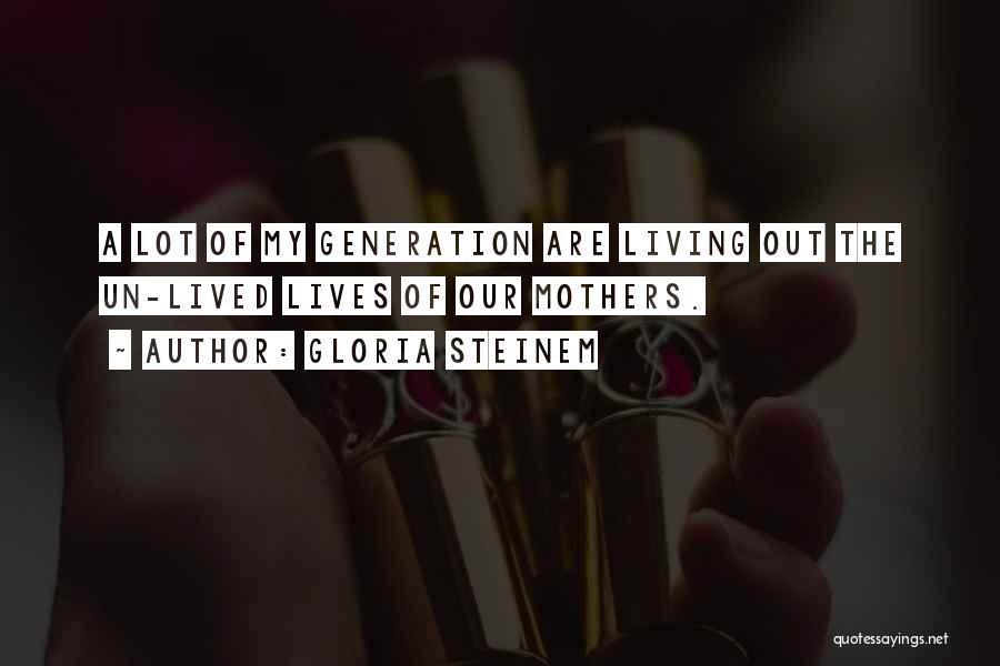 Gloria Steinem Quotes: A Lot Of My Generation Are Living Out The Un-lived Lives Of Our Mothers.