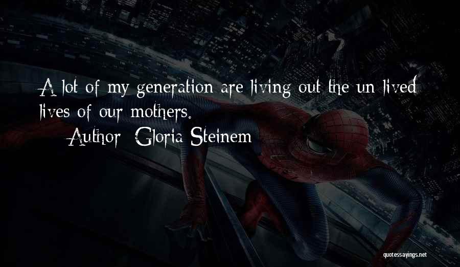Gloria Steinem Quotes: A Lot Of My Generation Are Living Out The Un-lived Lives Of Our Mothers.