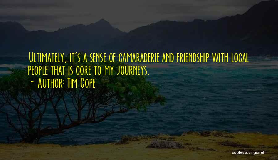 Tim Cope Quotes: Ultimately, It's A Sense Of Camaraderie And Friendship With Local People That Is Core To My Journeys.