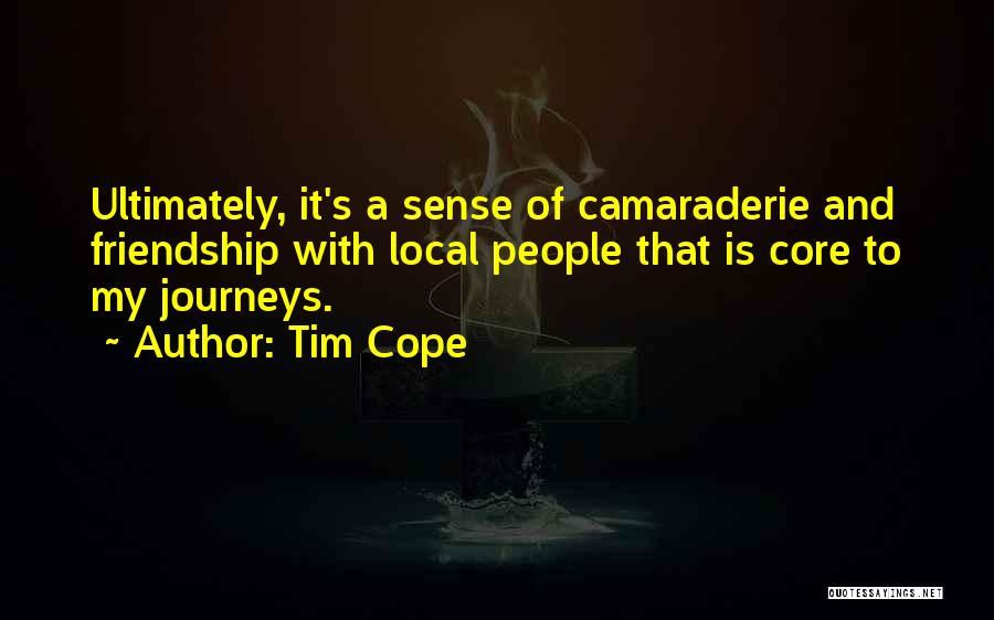 Tim Cope Quotes: Ultimately, It's A Sense Of Camaraderie And Friendship With Local People That Is Core To My Journeys.