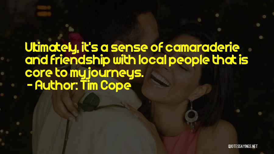 Tim Cope Quotes: Ultimately, It's A Sense Of Camaraderie And Friendship With Local People That Is Core To My Journeys.