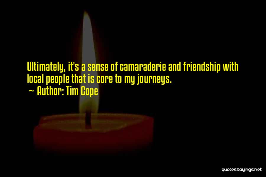 Tim Cope Quotes: Ultimately, It's A Sense Of Camaraderie And Friendship With Local People That Is Core To My Journeys.