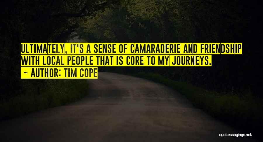 Tim Cope Quotes: Ultimately, It's A Sense Of Camaraderie And Friendship With Local People That Is Core To My Journeys.