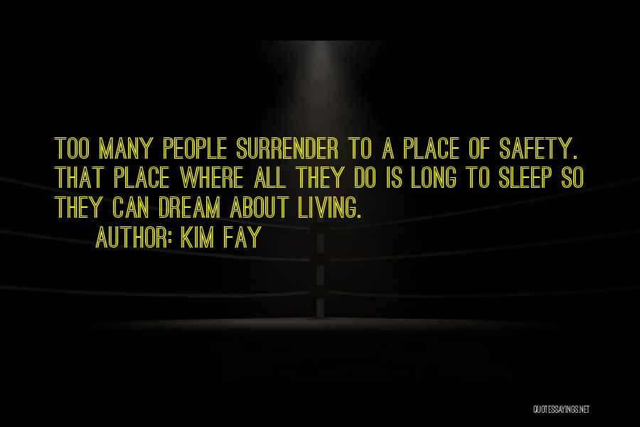 Kim Fay Quotes: Too Many People Surrender To A Place Of Safety. That Place Where All They Do Is Long To Sleep So