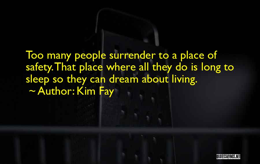 Kim Fay Quotes: Too Many People Surrender To A Place Of Safety. That Place Where All They Do Is Long To Sleep So