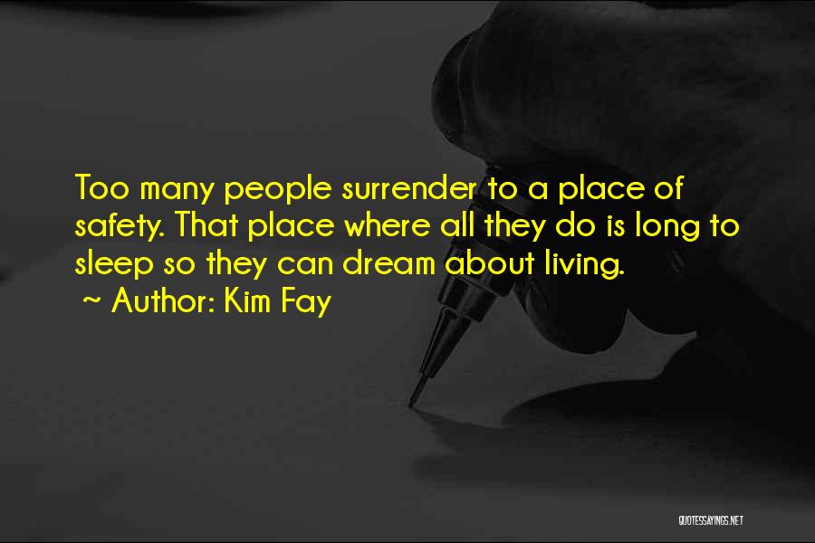 Kim Fay Quotes: Too Many People Surrender To A Place Of Safety. That Place Where All They Do Is Long To Sleep So