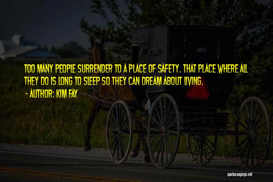 Kim Fay Quotes: Too Many People Surrender To A Place Of Safety. That Place Where All They Do Is Long To Sleep So