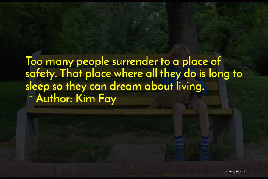 Kim Fay Quotes: Too Many People Surrender To A Place Of Safety. That Place Where All They Do Is Long To Sleep So