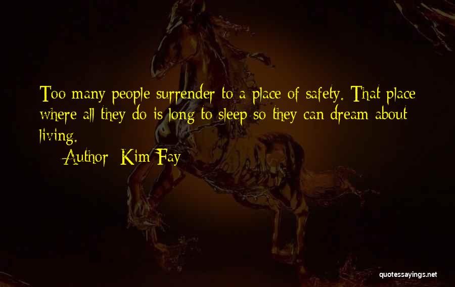 Kim Fay Quotes: Too Many People Surrender To A Place Of Safety. That Place Where All They Do Is Long To Sleep So