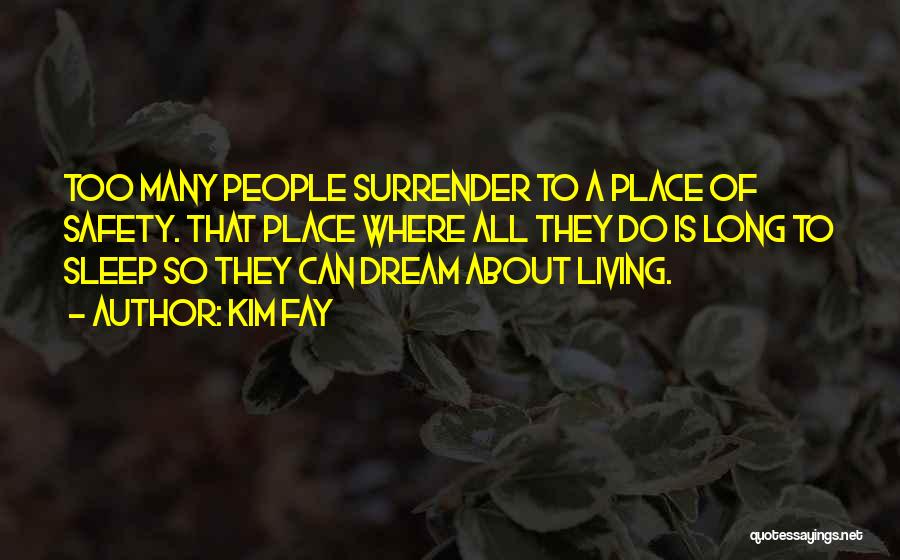 Kim Fay Quotes: Too Many People Surrender To A Place Of Safety. That Place Where All They Do Is Long To Sleep So