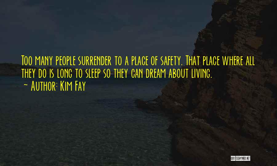 Kim Fay Quotes: Too Many People Surrender To A Place Of Safety. That Place Where All They Do Is Long To Sleep So