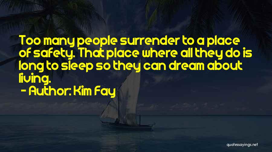 Kim Fay Quotes: Too Many People Surrender To A Place Of Safety. That Place Where All They Do Is Long To Sleep So
