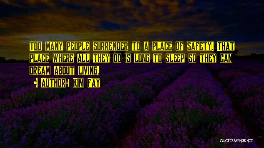 Kim Fay Quotes: Too Many People Surrender To A Place Of Safety. That Place Where All They Do Is Long To Sleep So