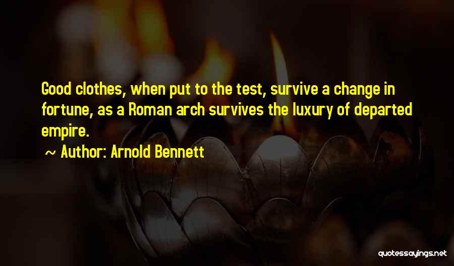 Arnold Bennett Quotes: Good Clothes, When Put To The Test, Survive A Change In Fortune, As A Roman Arch Survives The Luxury Of