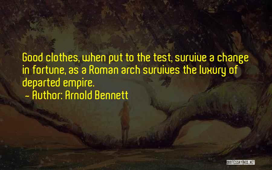 Arnold Bennett Quotes: Good Clothes, When Put To The Test, Survive A Change In Fortune, As A Roman Arch Survives The Luxury Of