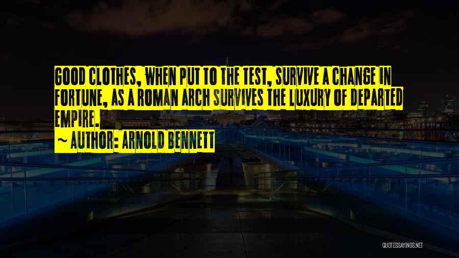 Arnold Bennett Quotes: Good Clothes, When Put To The Test, Survive A Change In Fortune, As A Roman Arch Survives The Luxury Of