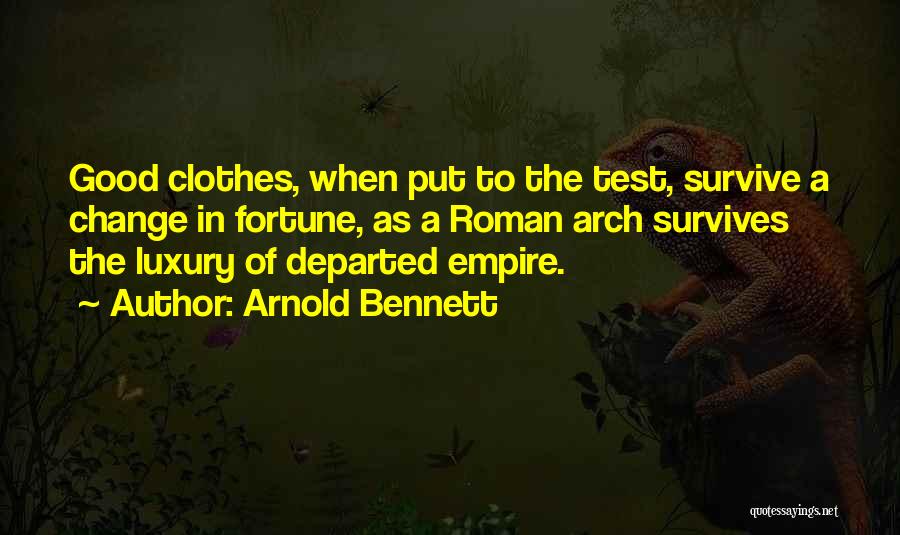 Arnold Bennett Quotes: Good Clothes, When Put To The Test, Survive A Change In Fortune, As A Roman Arch Survives The Luxury Of