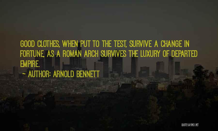 Arnold Bennett Quotes: Good Clothes, When Put To The Test, Survive A Change In Fortune, As A Roman Arch Survives The Luxury Of