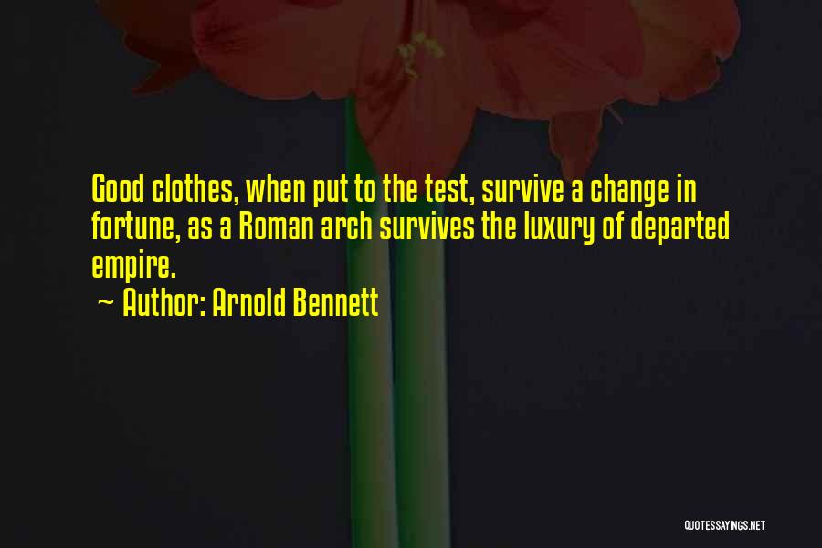 Arnold Bennett Quotes: Good Clothes, When Put To The Test, Survive A Change In Fortune, As A Roman Arch Survives The Luxury Of